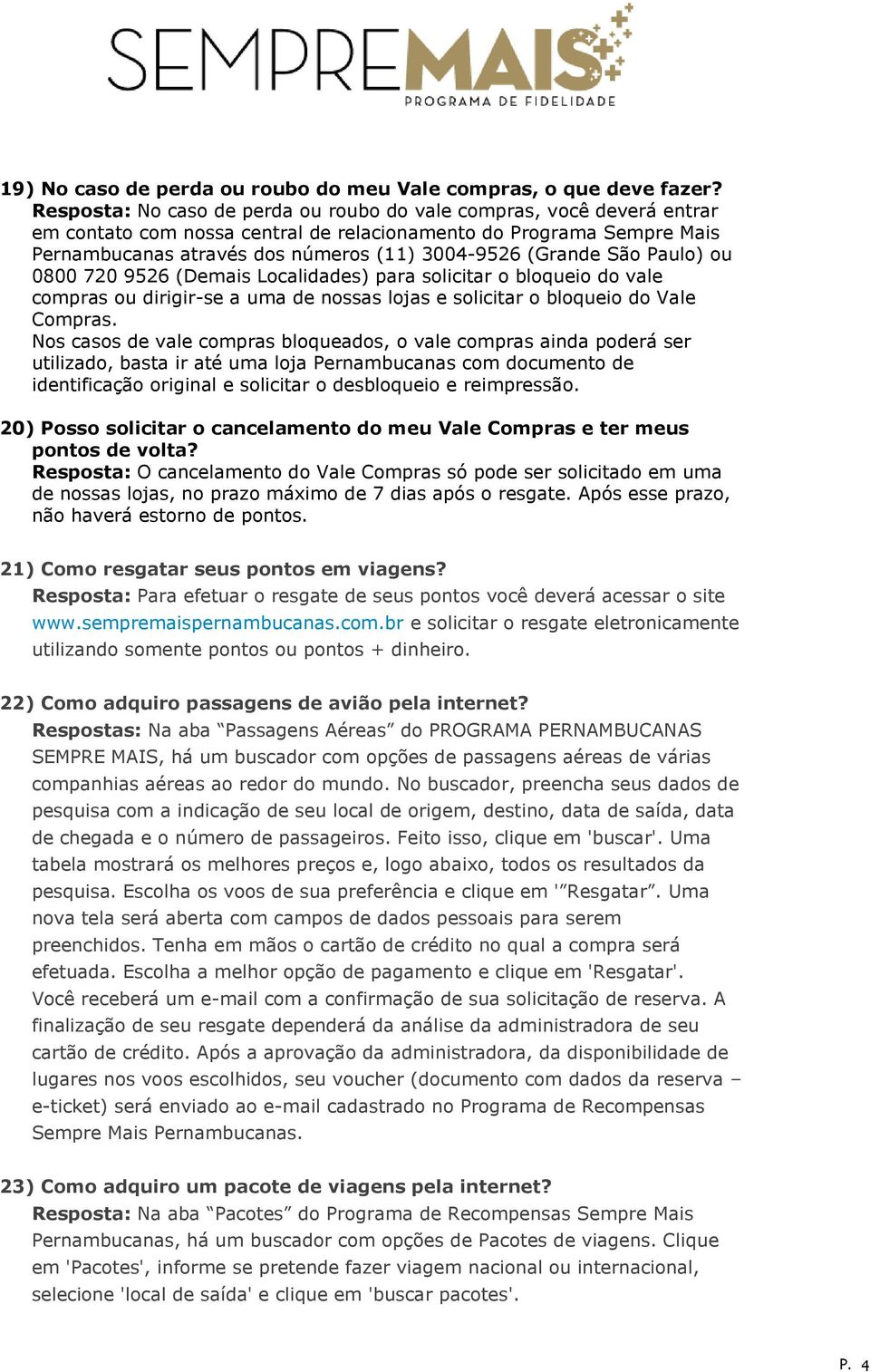 São Paulo) ou 0800 720 9526 (Demais Localidades) para solicitar o bloqueio do vale compras ou dirigir-se a uma de nossas lojas e solicitar o bloqueio do Vale Compras.