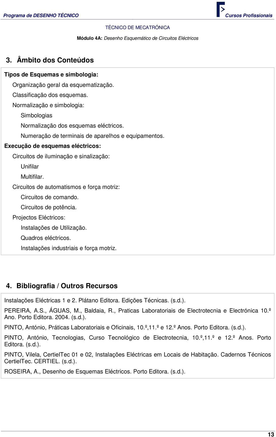 Execução de esquemas eléctricos: Circuitos de iluminação e sinalização: Unifilar Multifilar. Circuitos de automatismos e força motriz: Circuitos de comando. Circuitos de potência.