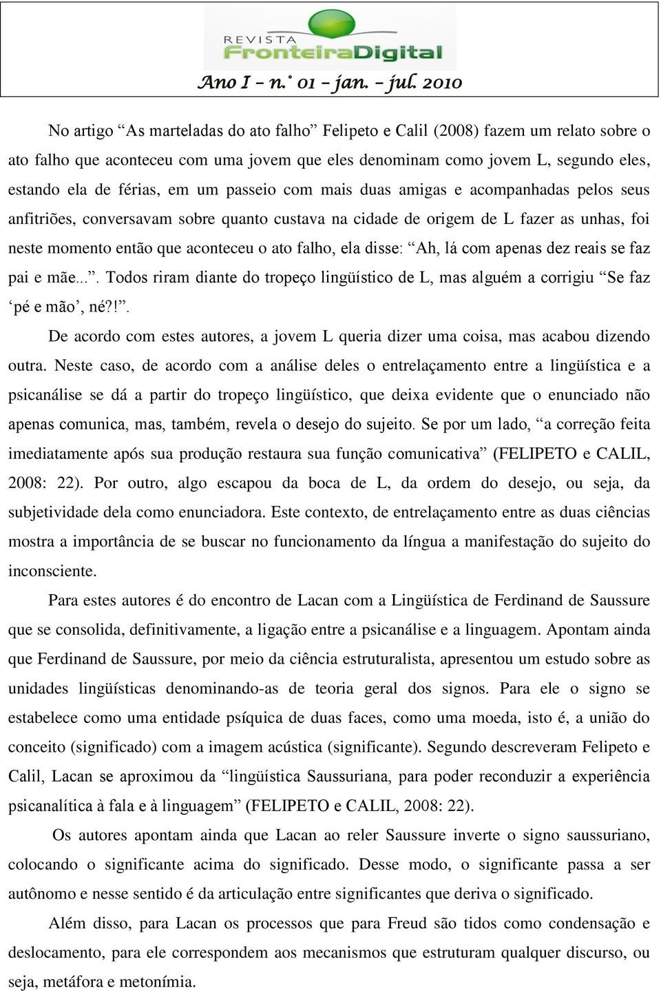 disse: Ah, lá com apenas dez reais se faz pai e mãe.... Todos riram diante do tropeço lingüístico de L, mas alguém a corrigiu Se faz pé e mão, né?