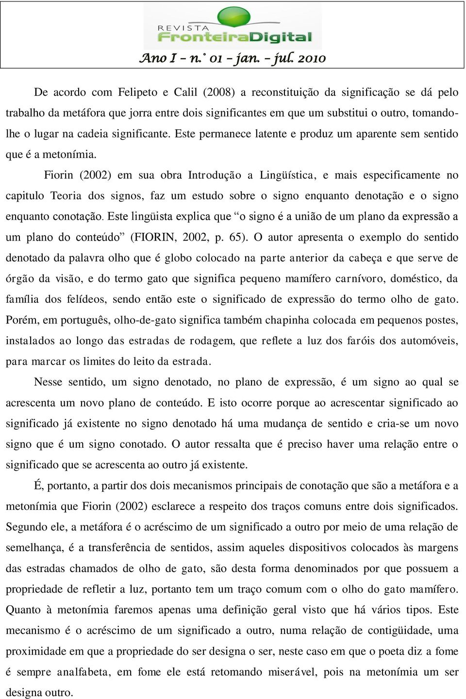 Fiorin (2002) em sua obra Introdução a Lingüística, e mais especificamente no capitulo Teoria dos signos, faz um estudo sobre o signo enquanto denotação e o signo enquanto conotação.