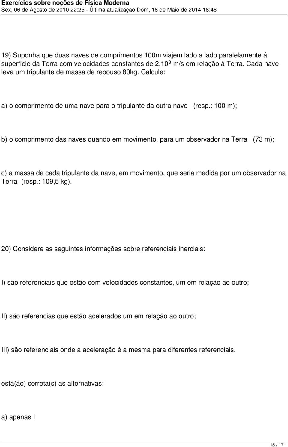 : 100 m); b) o comprimento das naves quando em movimento, para um observador na Terra (73 m); c) a massa de cada tripulante da nave, em movimento, que seria medida por um observador na Terra (resp.