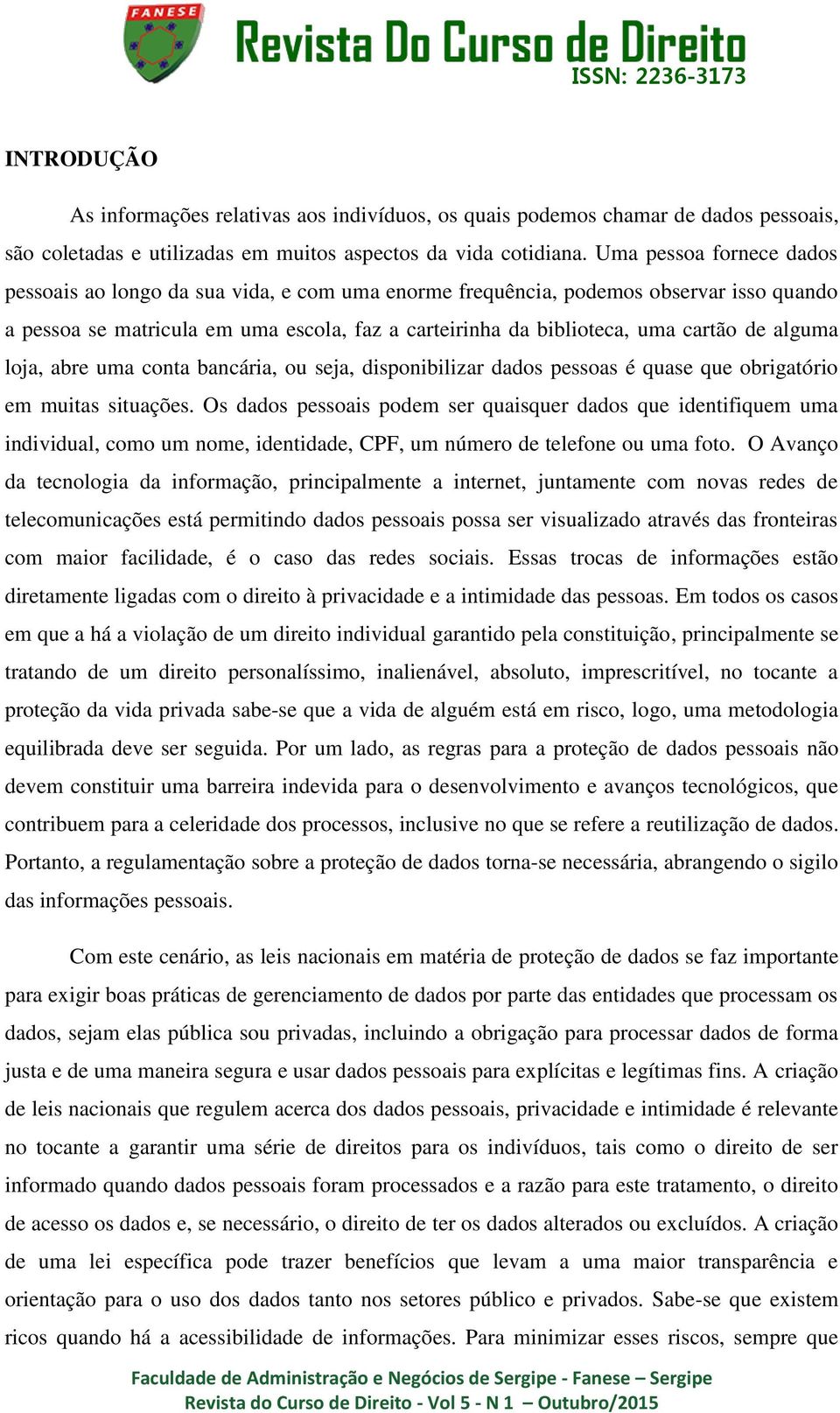 alguma loja, abre uma conta bancária, ou seja, disponibilizar dados pessoas é quase que obrigatório em muitas situações.