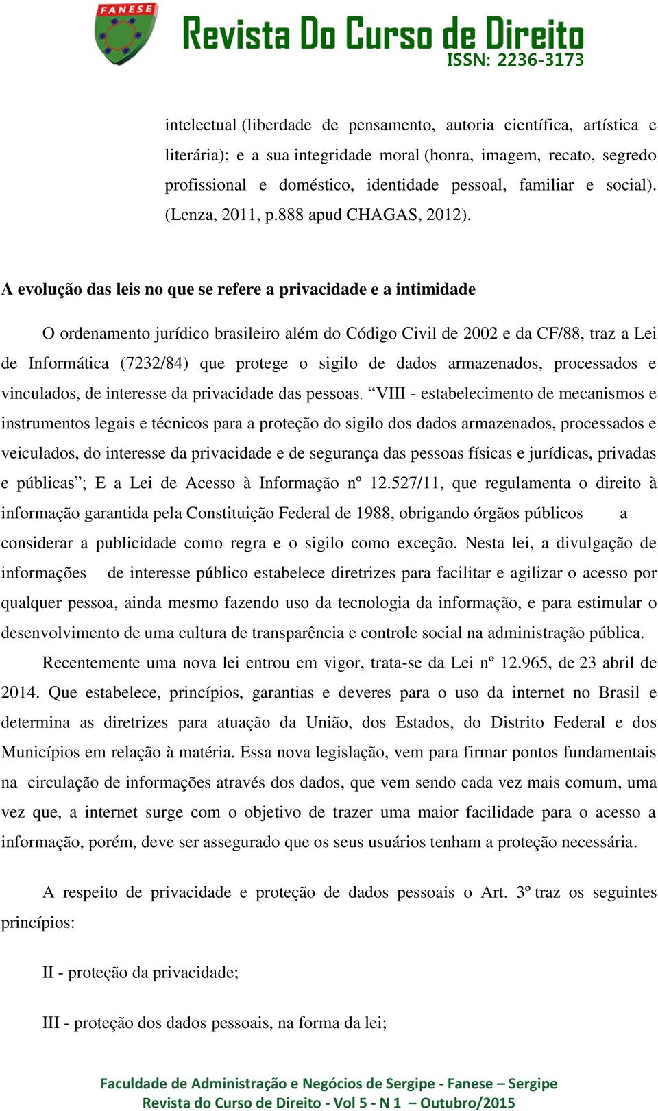 A evolução das leis no que se refere a privacidade e a intimidade O ordenamento jurídico brasileiro além do Código Civil de 2002 e da CF/88, traz a Lei de Informática (7232/84) que protege o sigilo