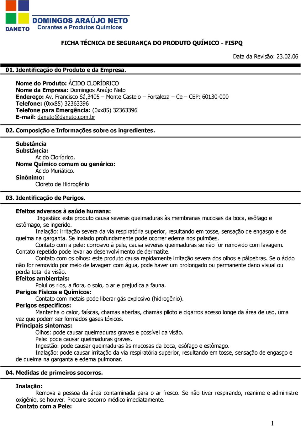 Composição e Informações sobre os ingredientes. Substância Substância: Ácido Clorídrico. Nome Químico comum ou genérico: Ácido Muriático. Sinônimo: Cloreto de Hidrogênio 03. Identificação de Perigos.