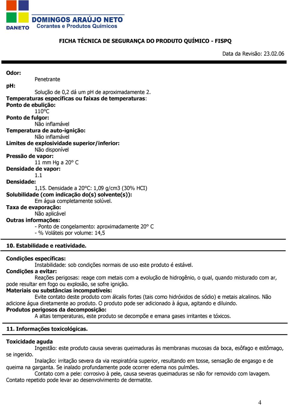 Não disponível Pressão de vapor: 11 mm Hg a 20 C Densidade de vapor: 1.1 Densidade: 1,15.