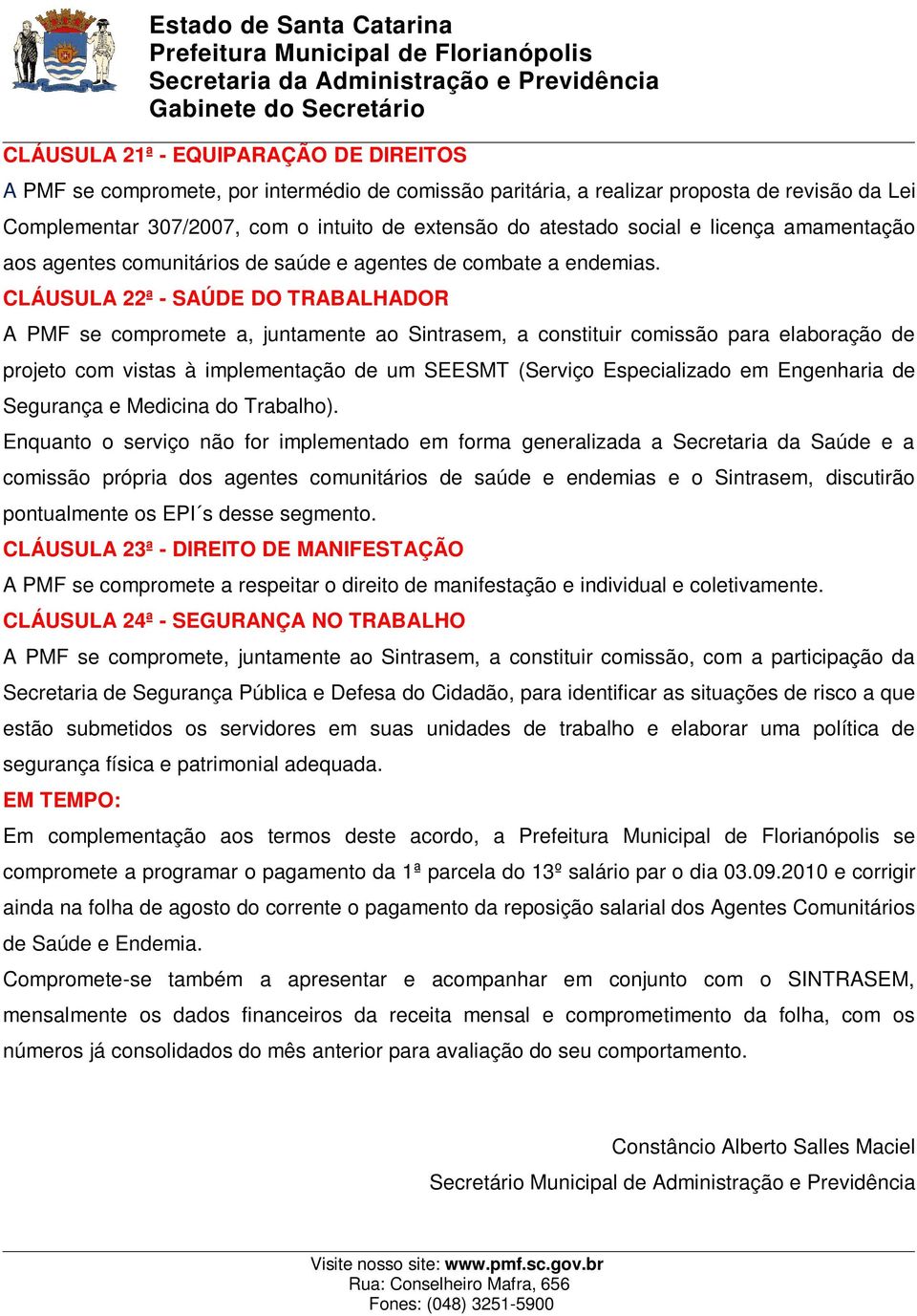 CLÁUSULA 22ª - SAÚDE DO TRABALHADOR A PMF se compromete a, juntamente ao Sintrasem, a constituir comissão para elaboração de projeto com vistas à implementação de um SEESMT (Serviço Especializado em