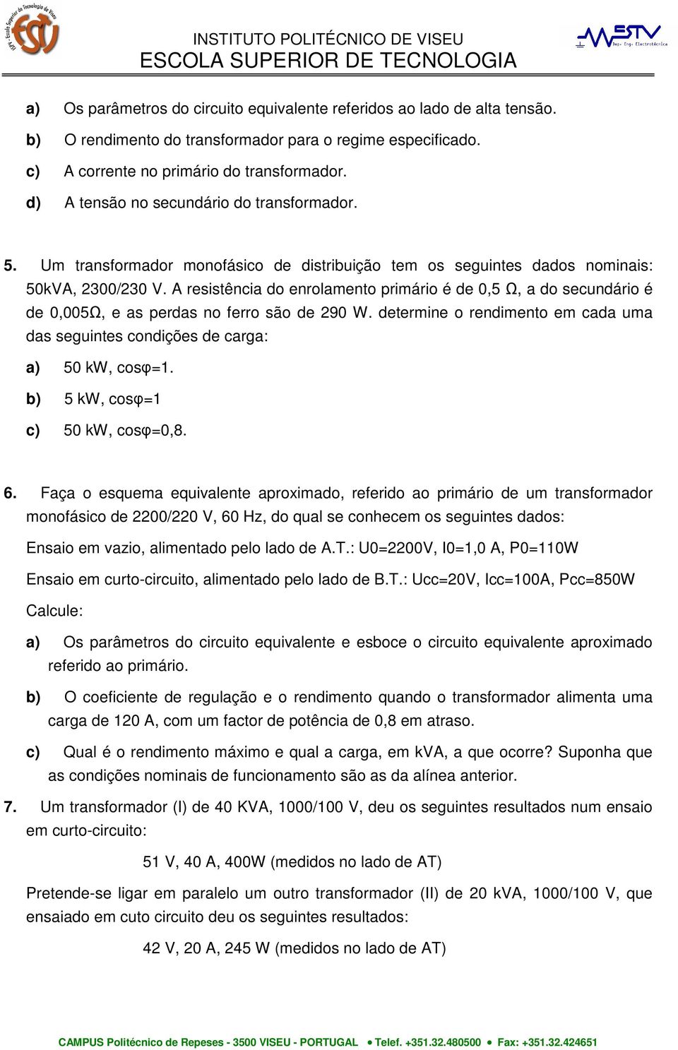 A resistência do enrolamento primário é de 0,5, a do secundário é de 0,005, e as perdas no ferro são de 290 W. determine o rendimento em cada uma das seguintes condições de carga: a) 50 kw, cos=1.