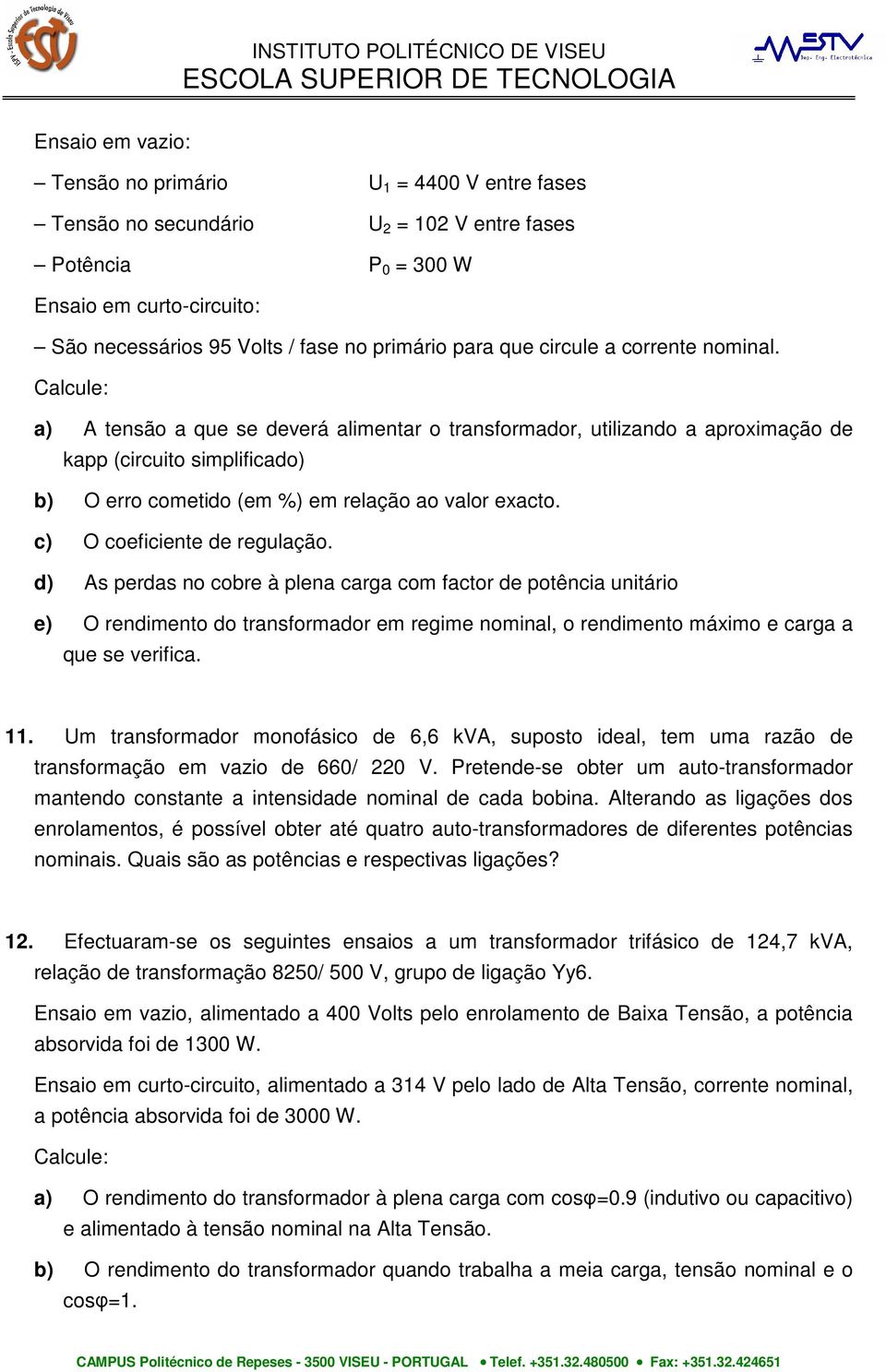 a) A tensão a que se deverá alimentar o transformador, utilizando a aproximação de kapp (circuito simplificado) b) O erro cometido (em %) em relação ao valor exacto. c) O coeficiente de regulação.