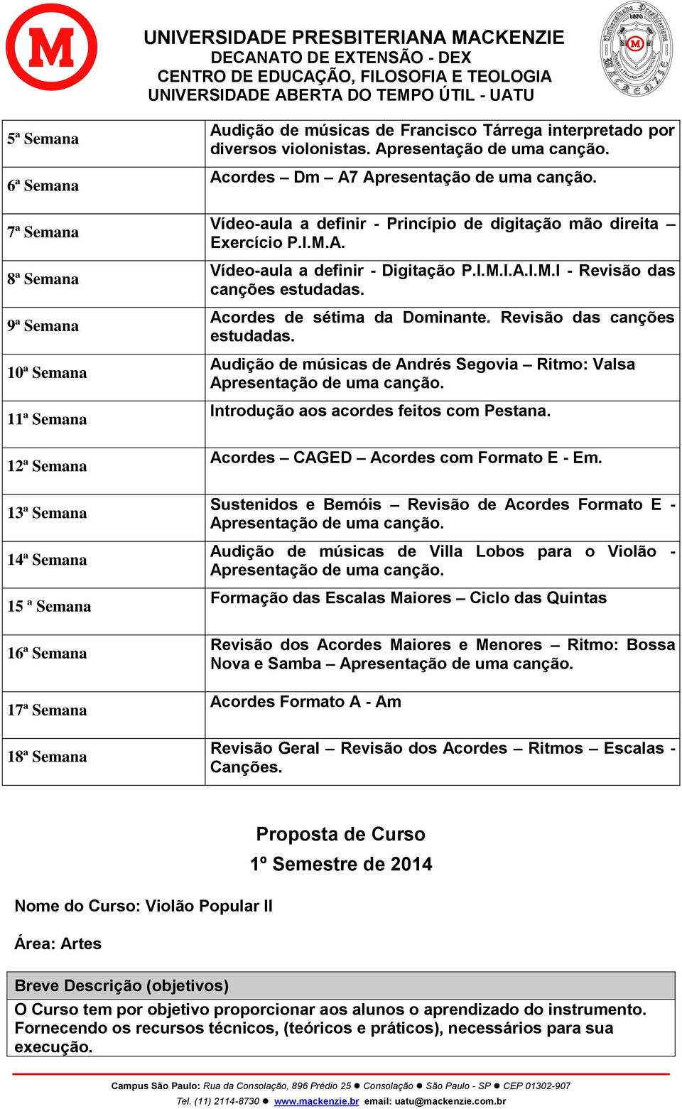 Acordes de sétima da Dominante. Revisão das canções estudadas. Audição de músicas de Andrés Segovia Ritmo: Valsa Introdução aos acordes feitos com Pestana. Acordes CAGED Acordes com Formato E - Em.