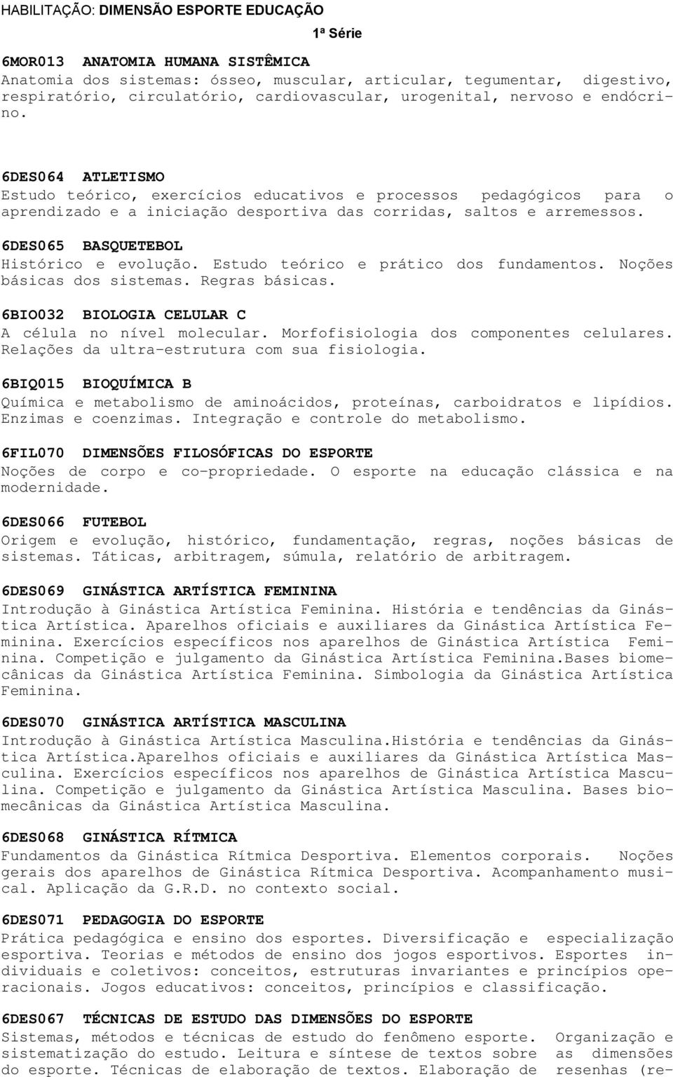 6DES065 BASQUETEBOL Histórico e evolução. Estudo teórico e prático dos fundamentos. Noções básicas dos sistemas. Regras básicas. 6BIO032 BIOLOGIA CELULAR C A célula no nível molecular.