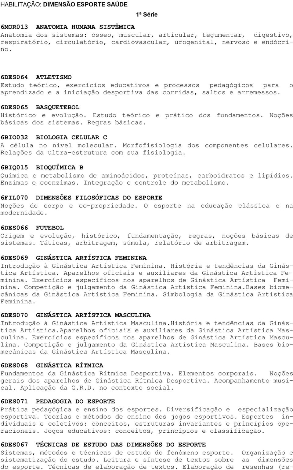 6DES065 BASQUETEBOL Histórico e evolução. Estudo teórico e prático dos fundamentos. Noções básicas dos sistemas. Regras básicas. 6BIO032 BIOLOGIA CELULAR C A célula no nível molecular.