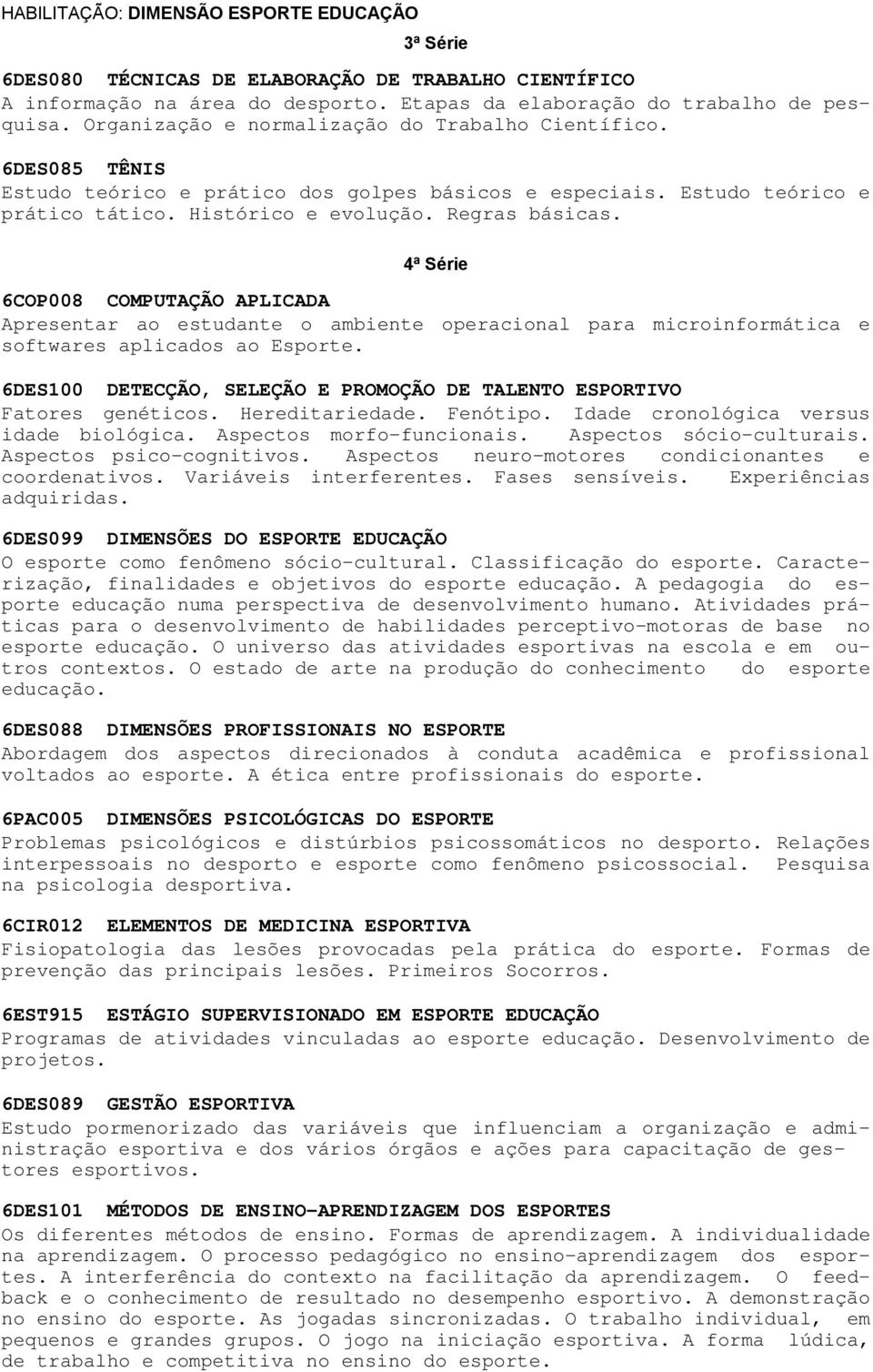 4ª Série 6COP008 COMPUTAÇÃO APLICADA Apresentar ao estudante o ambiente operacional para microinformática e softwares aplicados ao Esporte.