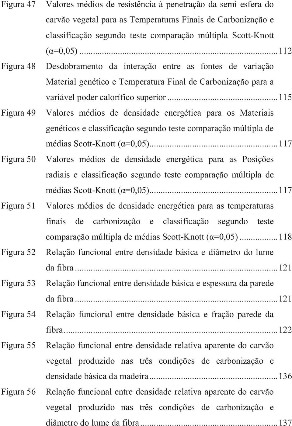 .. 112 Desdobramento da interação entre as fontes de variação Material genético e Temperatura Final de Carbonização para a variável poder calorífico superior.