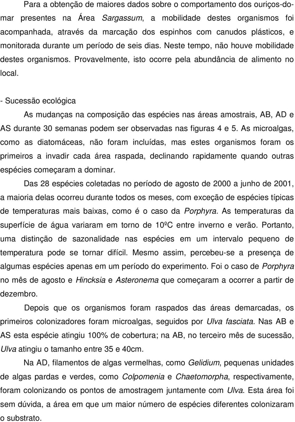 - Sucessão ecológica As mudanças na composição das espécies nas áreas amostrais, AB, AD e AS durante 3 semanas podem ser observadas nas figuras 4 e 5.