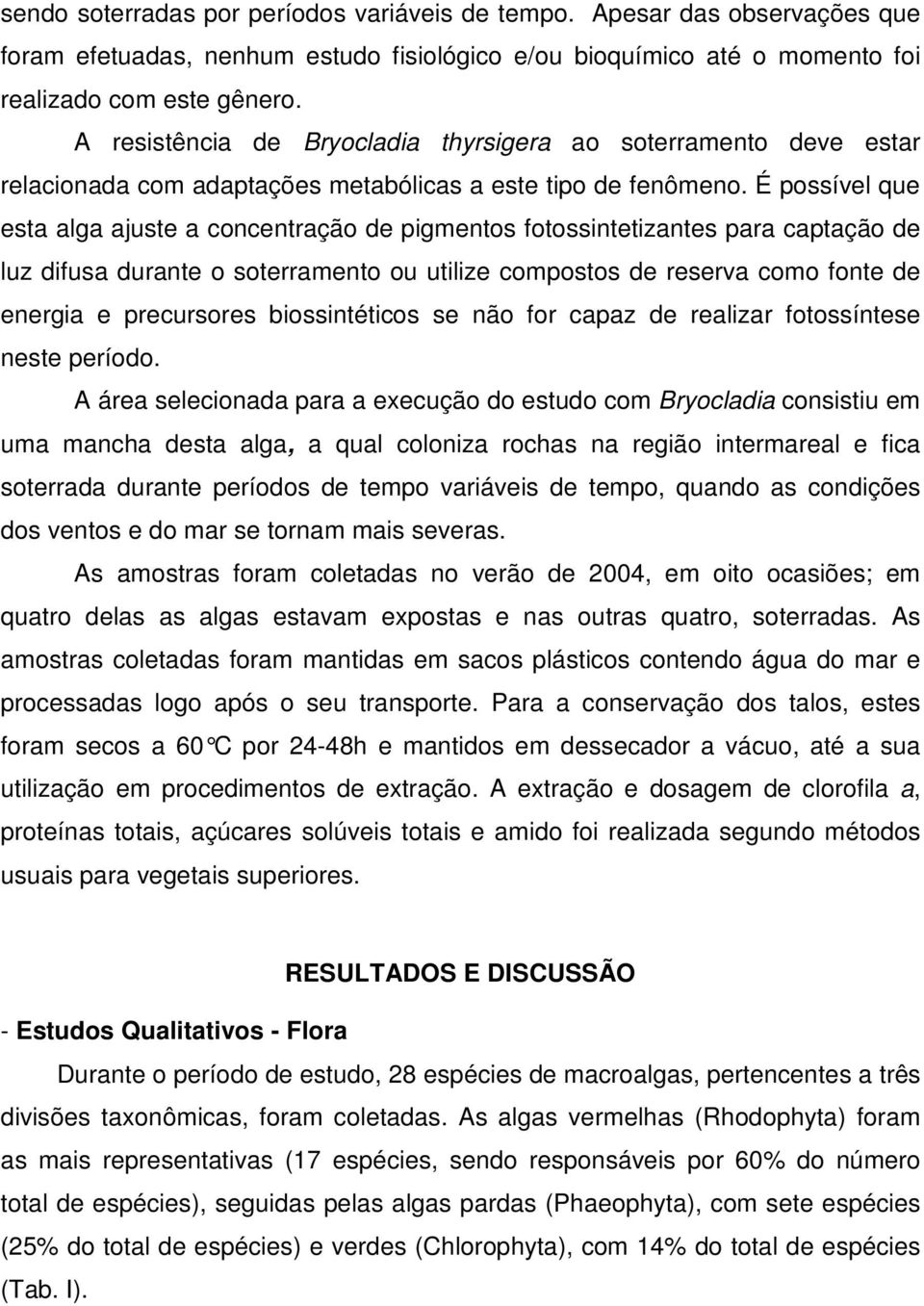 É possível que esta alga ajuste a concentração de pigmentos fotossintetizantes para captação de luz difusa durante o soterramento ou utilize compostos de reserva como fonte de energia e precursores