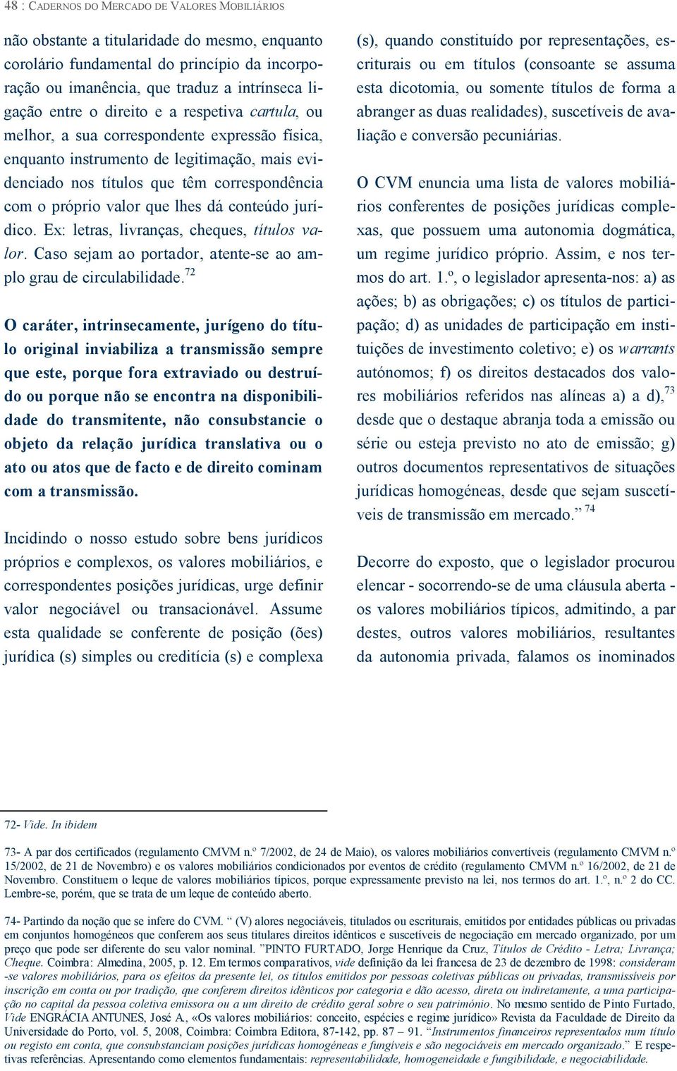 dá conteúdo jurídico. Ex: letras, livranças, cheques, títulos valor. Caso sejam ao portador, atente-se ao amplo grau de circulabilidade.