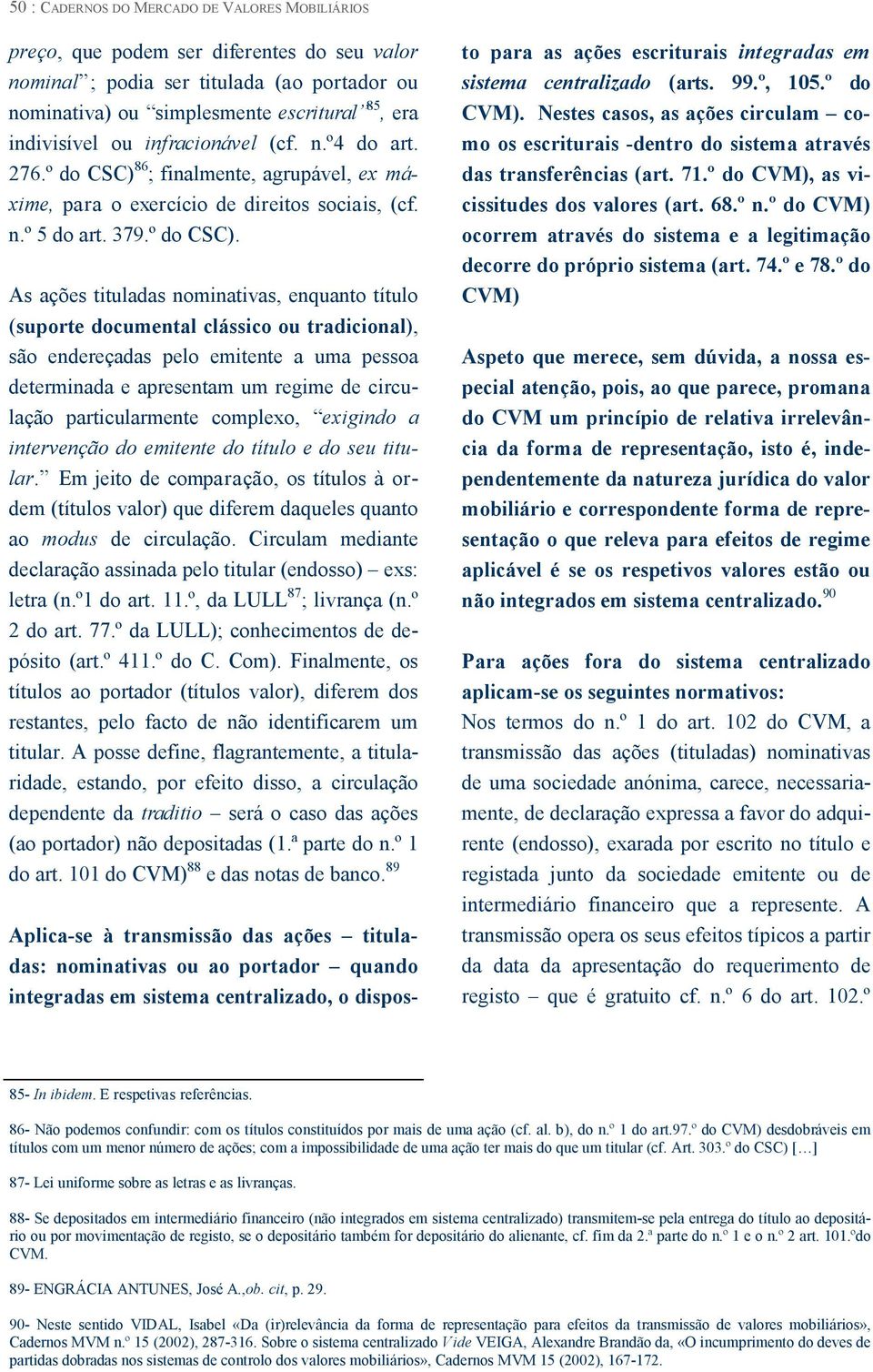 86 ; finalmente, agrupável, ex máxime, para o exercício de direitos sociais, (cf. n.º 5 do art. 379.º do CSC).