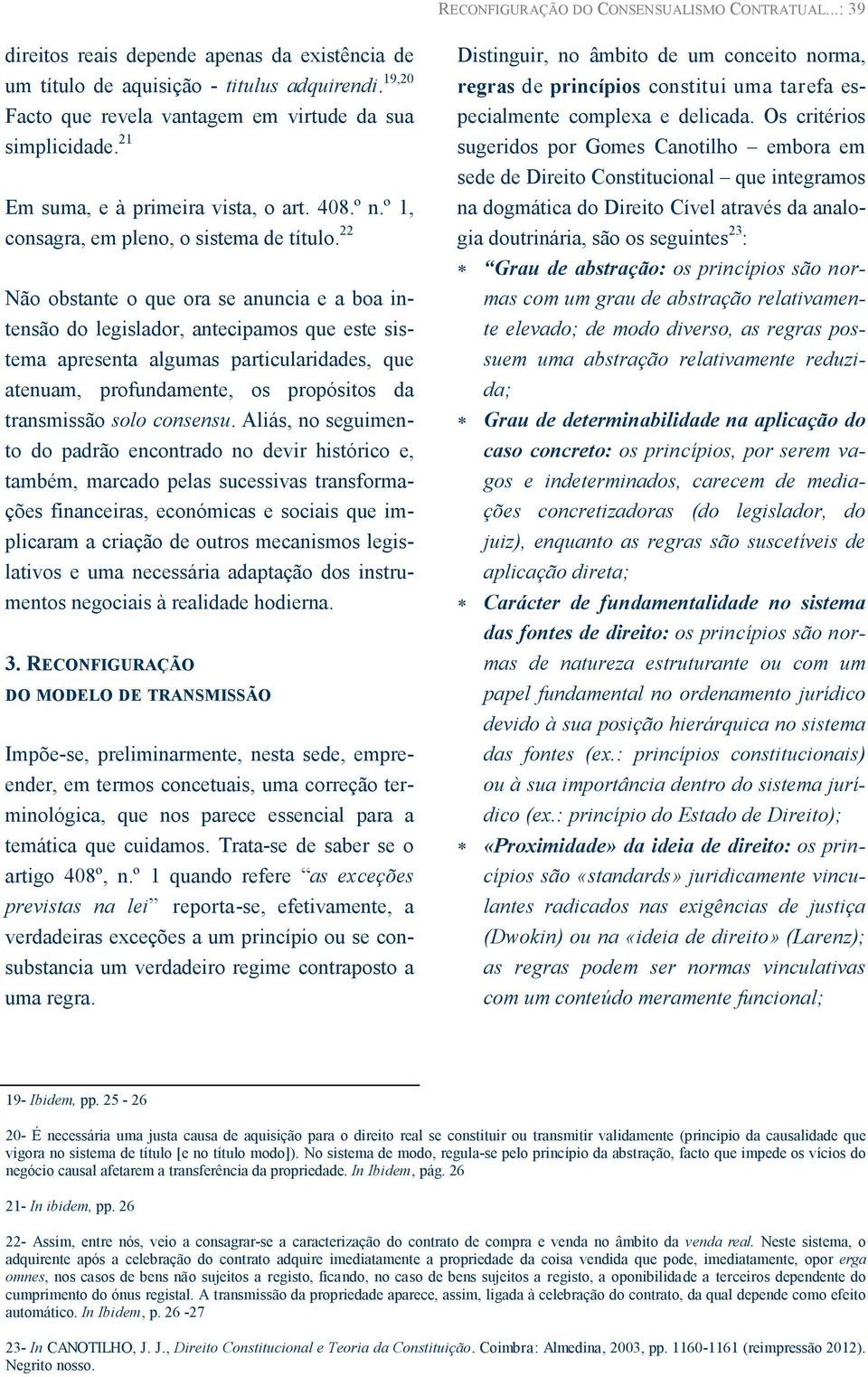 22 Não obstante o que ora se anuncia e a boa intensão do legislador, antecipamos que este sistema apresenta algumas particularidades, que atenuam, profundamente, os propósitos da transmissão solo