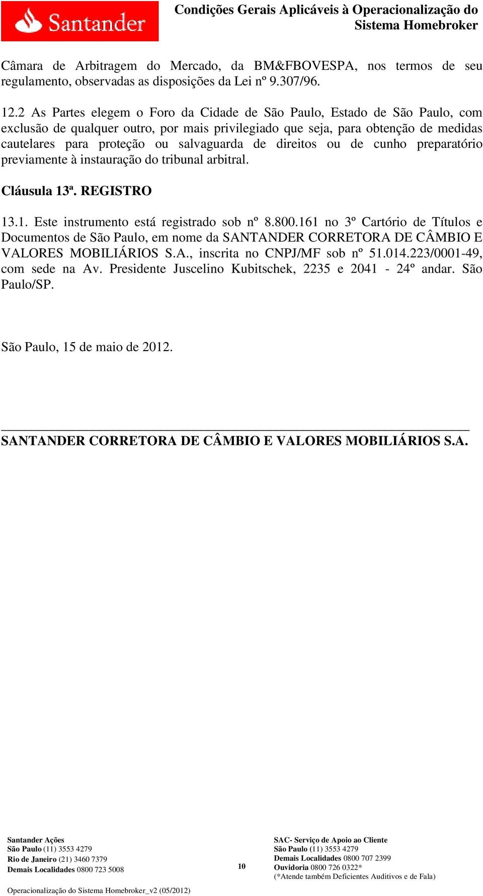 de direitos ou de cunho preparatório previamente à instauração do tribunal arbitral. Cláusula 13ª. REGISTRO 13.1. Este instrumento está registrado sob nº 8.800.