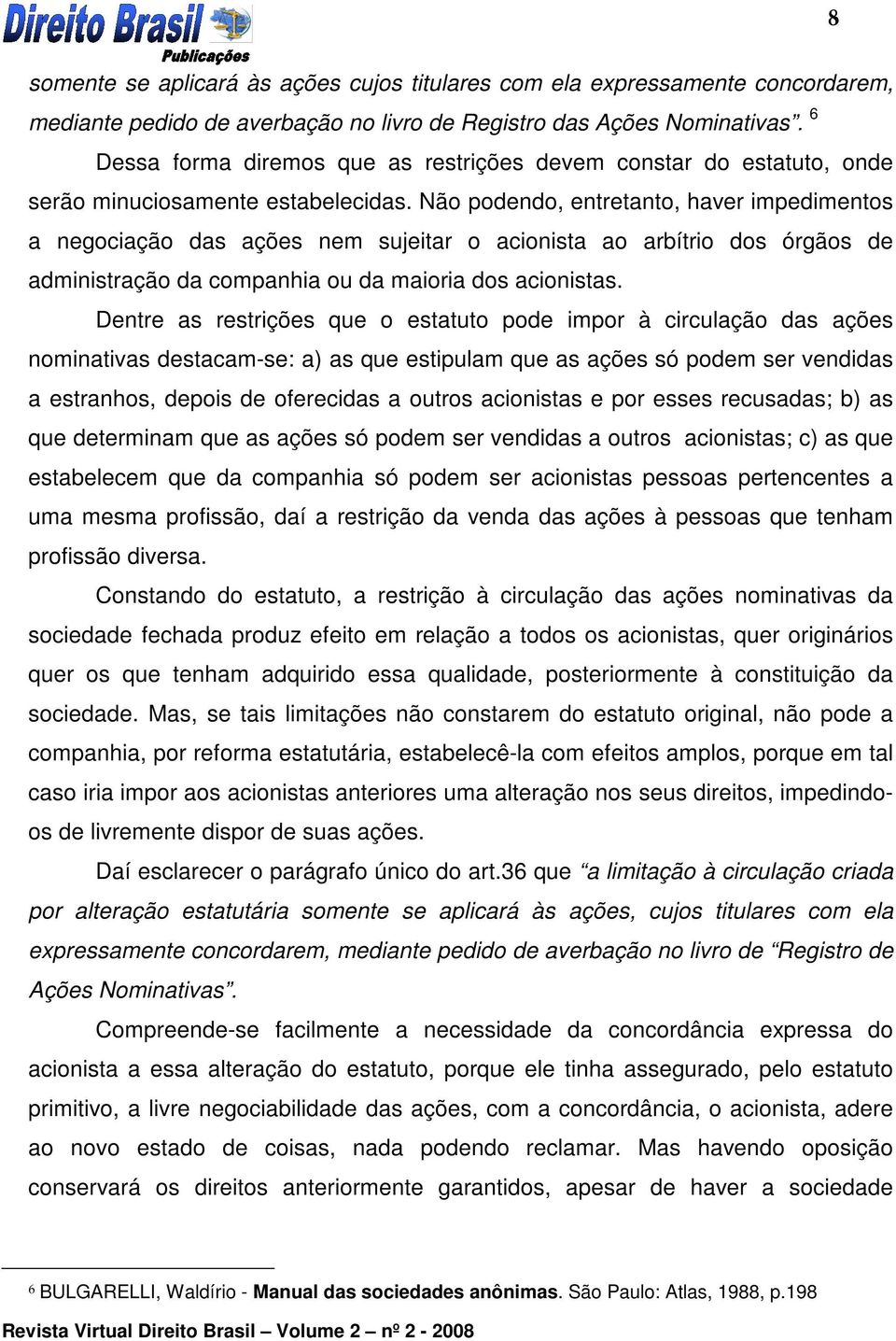 Não podendo, entretanto, haver impedimentos a negociação das ações nem sujeitar o acionista ao arbítrio dos órgãos de administração da companhia ou da maioria dos acionistas.