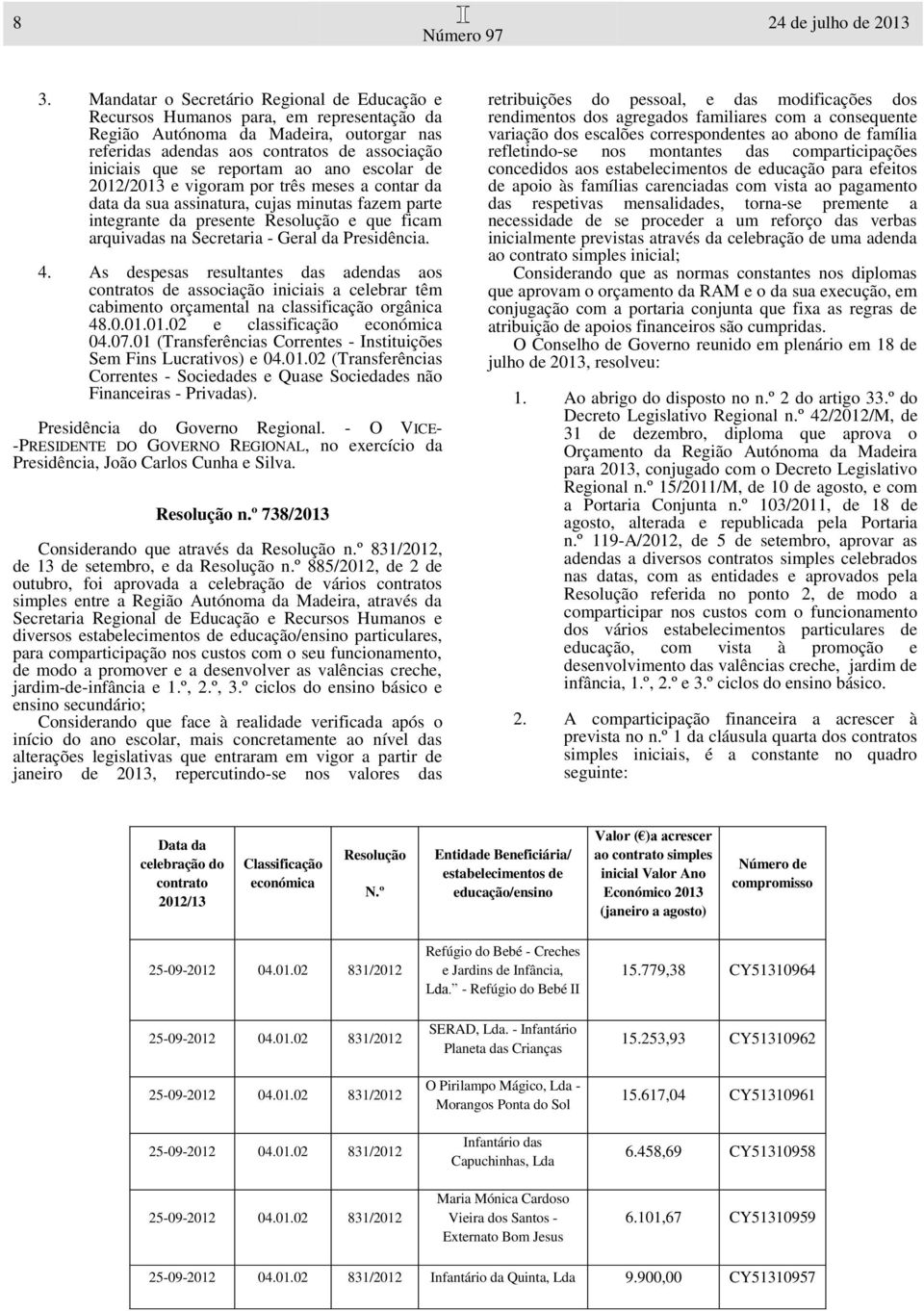 ao ano escolar de 2012/2013 e vigoram por três meses a contar da data da sua assinatura, cujas minutas fazem parte integrante da presente Resolução e que ficam arquivadas na Secretaria - Geral da