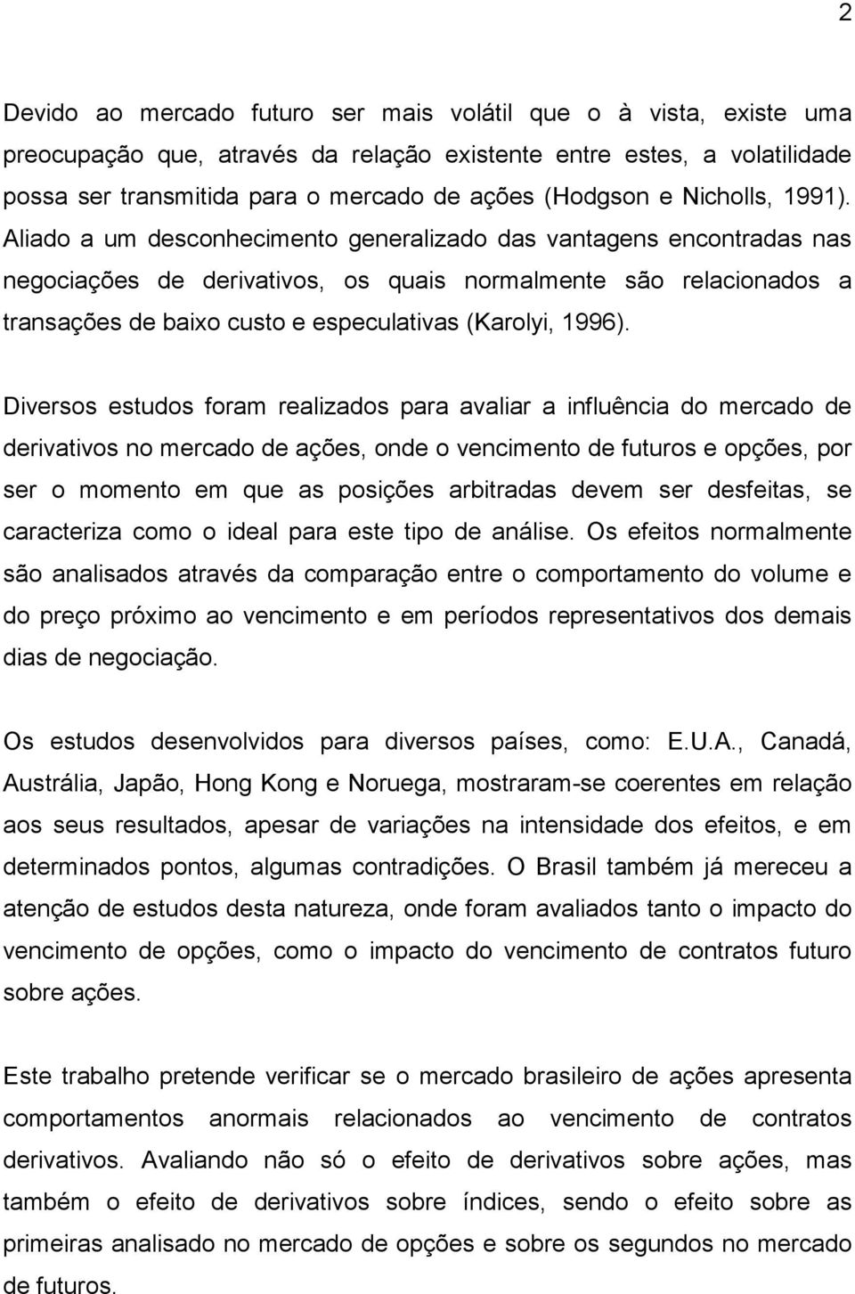 Aliado a um desconhecimento generalizado das vantagens encontradas nas negociações de derivativos, os quais normalmente são relacionados a transações de baixo custo e especulativas (Karolyi, 1996).