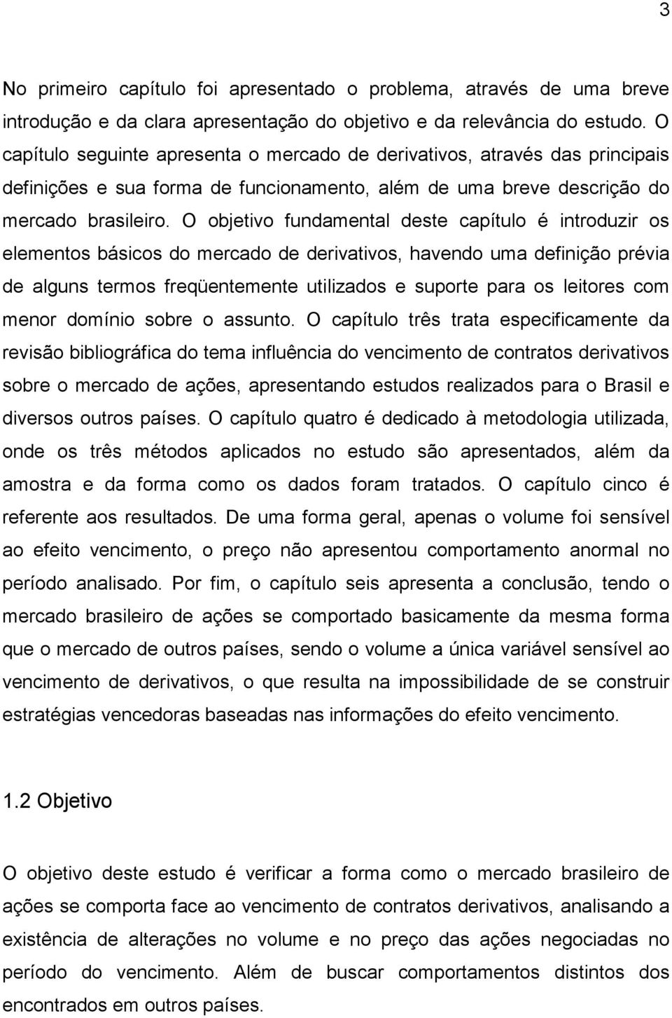 O objetivo fundamental deste capítulo é introduzir os elementos básicos do mercado de derivativos, havendo uma definição prévia de alguns termos freqüentemente utilizados e suporte para os leitores