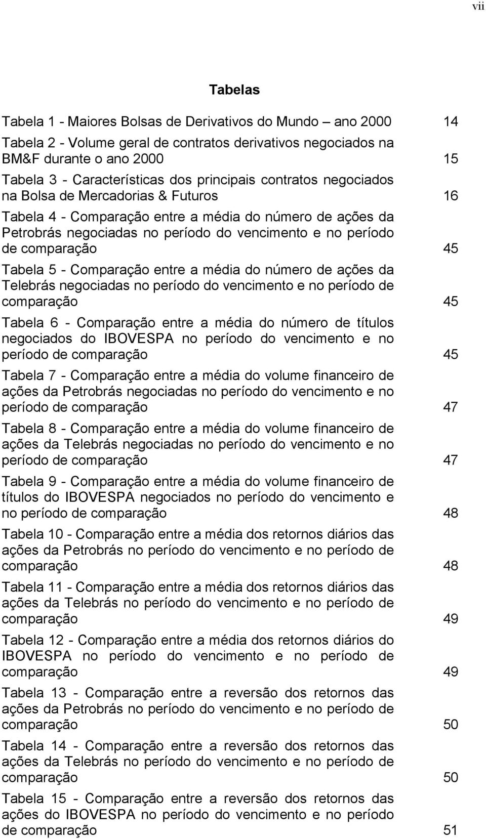 Comparação entre a média do número de ações da Telebrás negociadas no período do vencimento e no período de comparação Tabela 6 - Comparação entre a média do número de títulos negociados do IBOVESPA