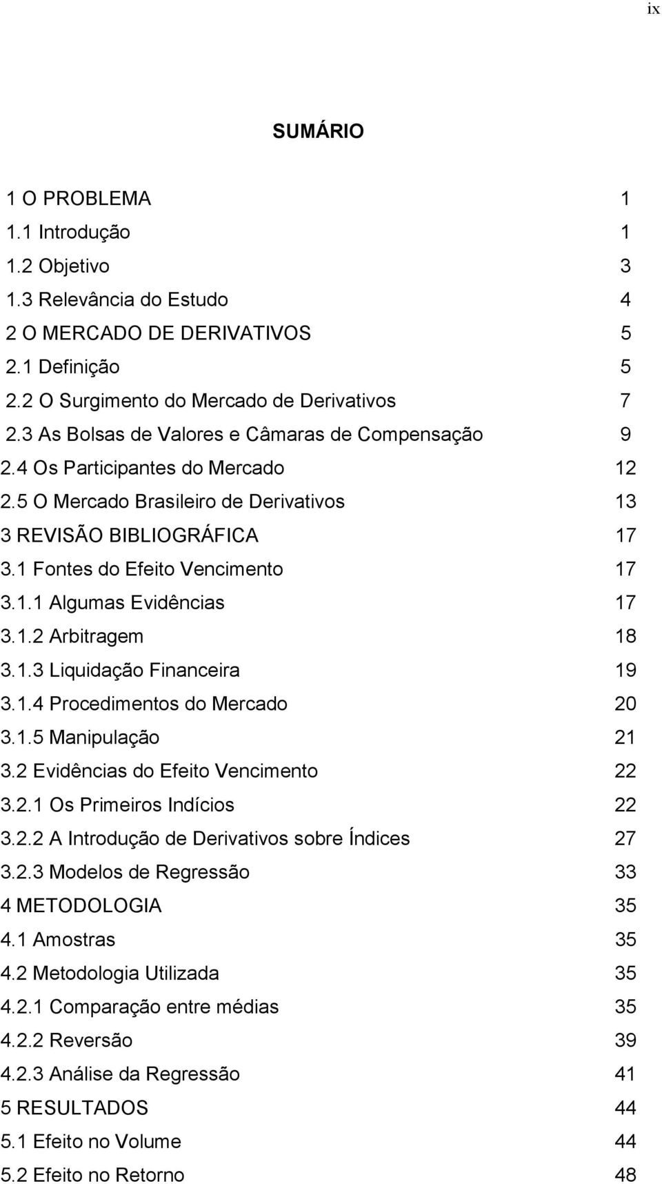 1.2 Arbitragem 18 3.1.3 Liquidação Financeira 19 3.1.4 Procedimentos do Mercado 20 3.1.5 Manipulação 21 3.2 Evidências do Efeito Vencimento 22 3.2.1 Os Primeiros Indícios 22 3.2.2 A Introdução de Derivativos sobre Índices 27 3.