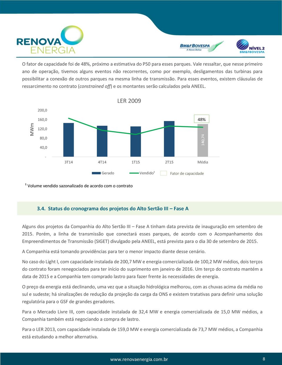 de transmissão. Para esses eventos, existem cláusulas de ressarcimento no contrato (constrained off) e os montantes serão calculados pela ANEEL.