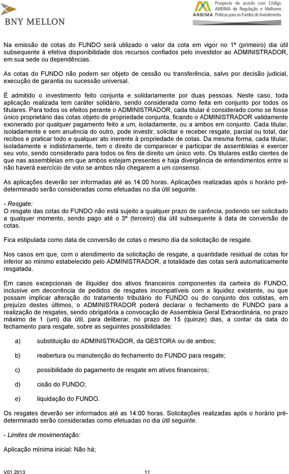 É admitido o investimento feito conjunta e solidariamente por duas pessoas. Neste caso, toda aplicação realizada tem caráter solidário, sendo considerada como feita em conjunto por todos os titulares.