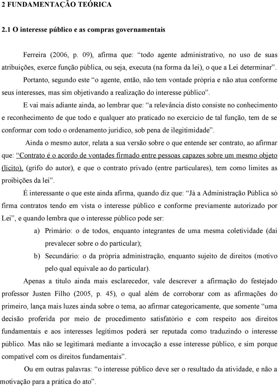 Portanto, segundo este o agente, então, não tem vontade própria e não atua conforme seus interesses, mas sim objetivando a realização do interesse público.