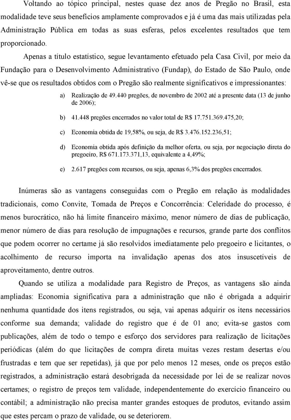 Apenas a título estatístico, segue levantamento efetuado pela Casa Civil, por meio da Fundação para o Desenvolvimento Administrativo (Fundap), do Estado de São Paulo, onde vê-se que os resultados