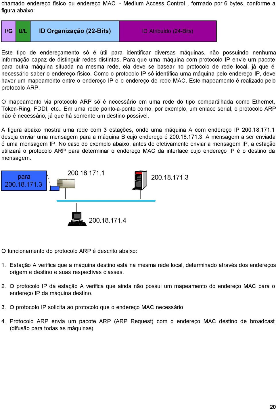 Para que uma máquina com protocolo IP envie um pacote para outra máquina situada na mesma rede, ela deve se basear no protocolo de rede local, já que é necessário saber o endereço físico.