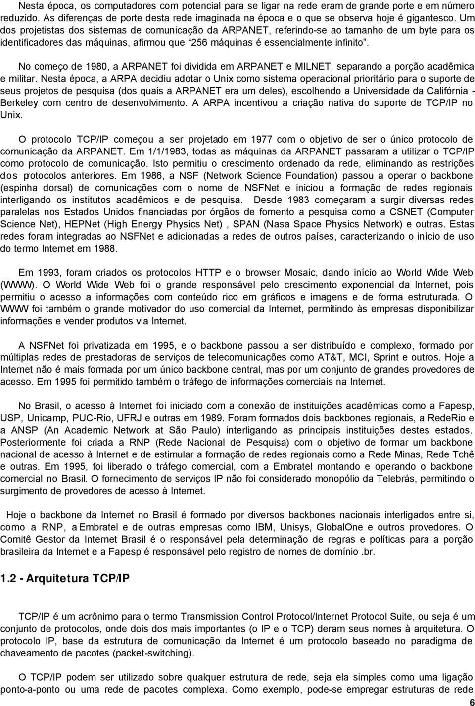 No começo de 1980, a ARPANET foi dividida em ARPANET e MILNET, separando a porção acadêmica e militar.