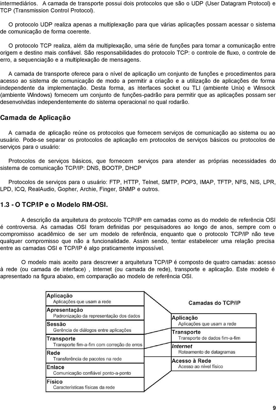 O protocolo TCP realiza, além da multiplexação, uma série de funções para tornar a comunicação entre origem e destino mais confiável.