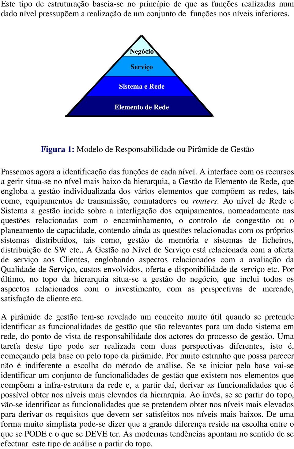 A interface com os recursos a gerir situa-se no nível mais baixo da hierarquia, a Gestão de Elemento de Rede, que engloba a gestão individualizada dos vários elementos que compõem as redes, tais