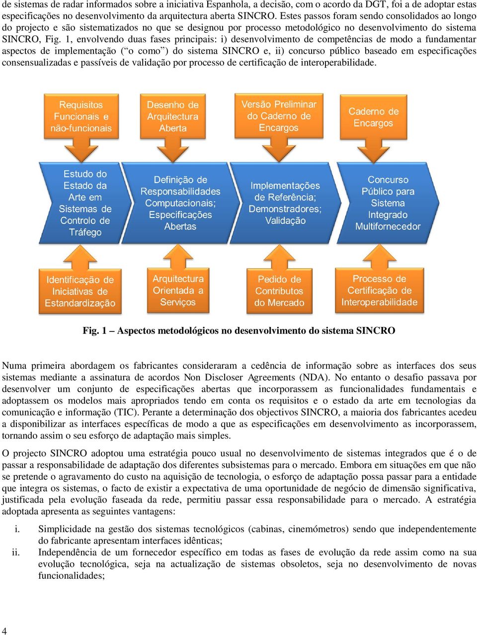 1, envolvendo duas fases principais: i) desenvolvimento de competências de modo a fundamentar aspectos de implementação ( o como ) do sistema SINCRO e, ii) concurso público baseado em especificações