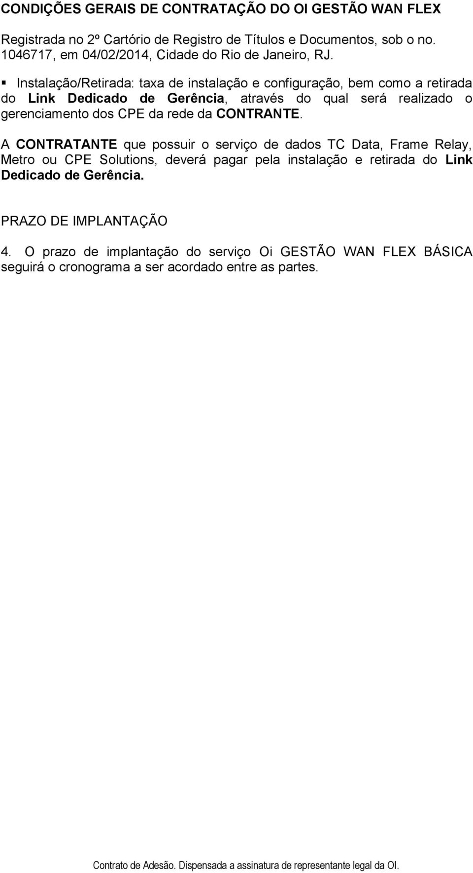 A CONTRATANTE que possuir o serviço de dados TC Data, Frame Relay, Metro ou CPE Solutions, deverá pagar pela instalação