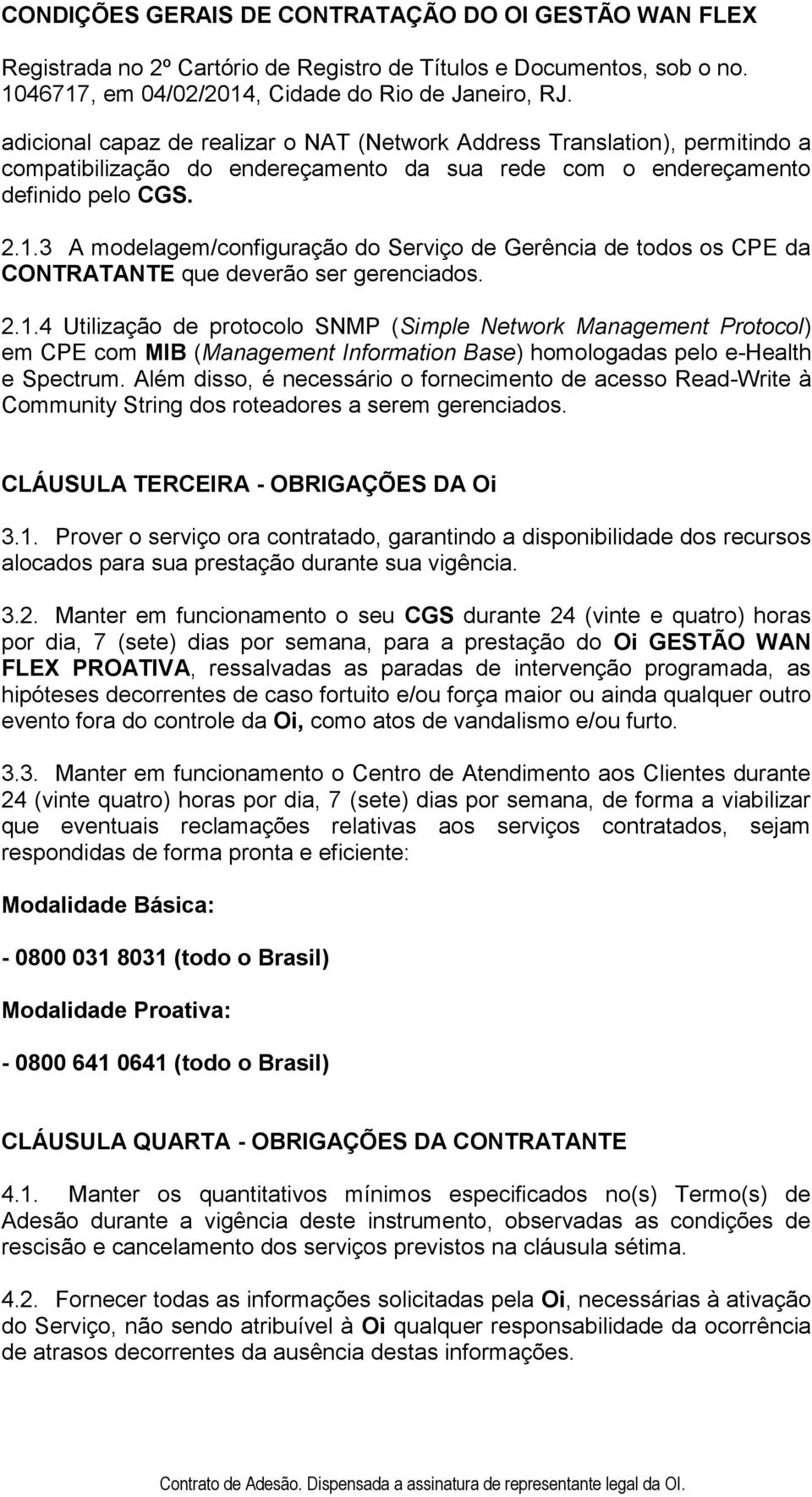 4 Utilização de protocolo SNMP (Simple Network Management Protocol) em CPE com MIB (Management Information Base) homologadas pelo e-health e Spectrum.