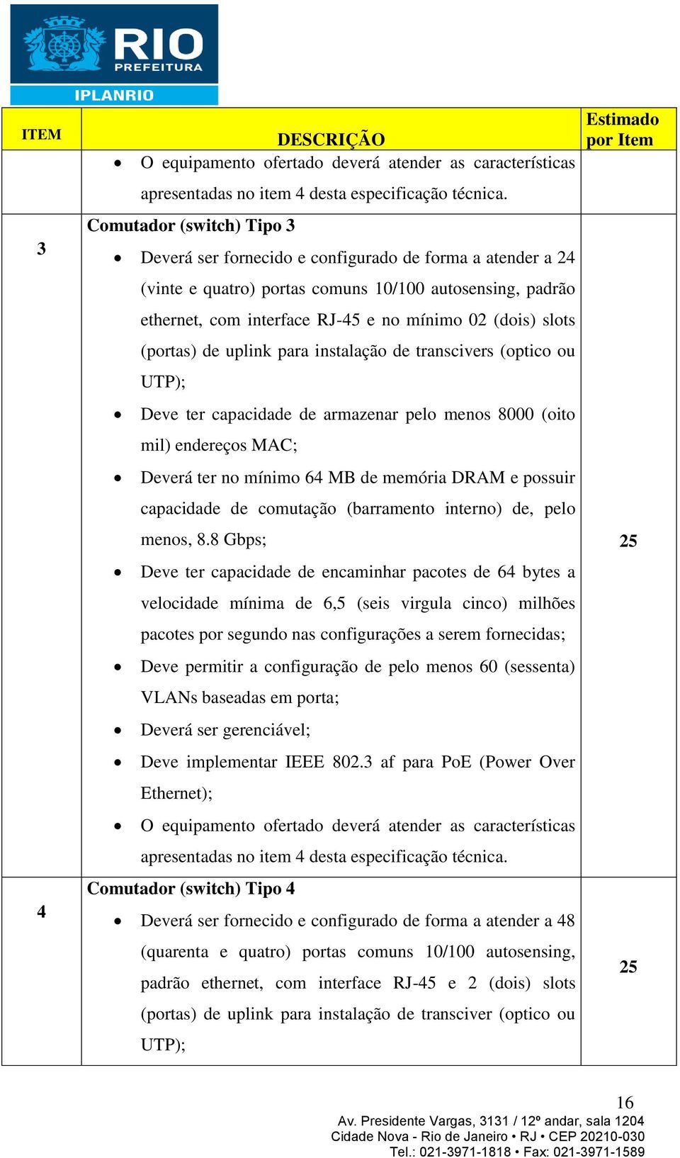 slots (portas) de uplink para instalação de transcivers (optico ou UTP); Deve ter capacidade de armazenar pelo menos 8000 (oito mil) endereços MAC; Deverá ter no mínimo 64 MB de memória DRAM e