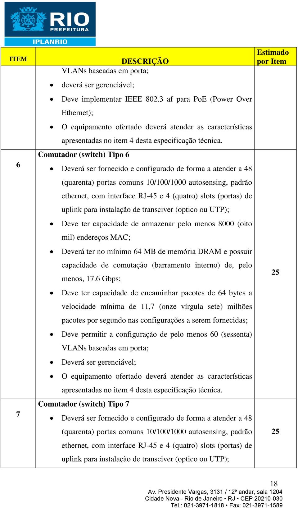 Comutador (switch) Tipo 6 Deverá ser fornecido e configurado de forma a atender a 48 (quarenta) portas comuns 10/100/1000 autosensing, padrão ethernet, com interface RJ-45 e 4 (quatro) slots (portas)