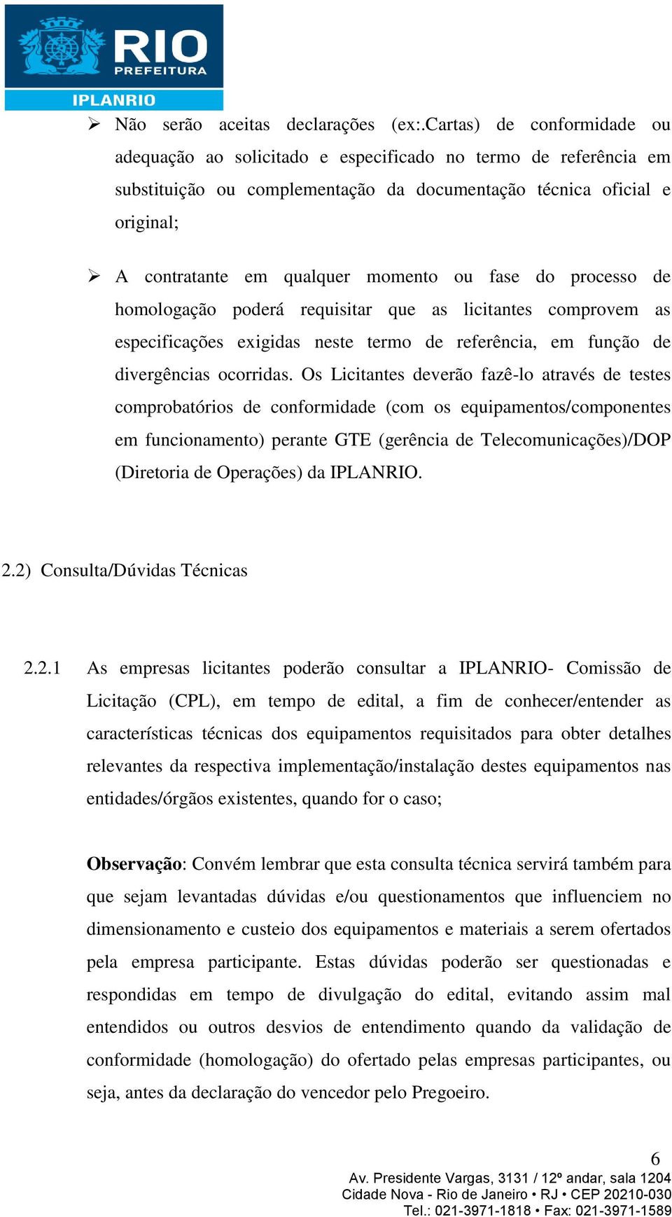 momento ou fase do processo de homologação poderá requisitar que as licitantes comprovem as especificações exigidas neste termo de referência, em função de divergências ocorridas.