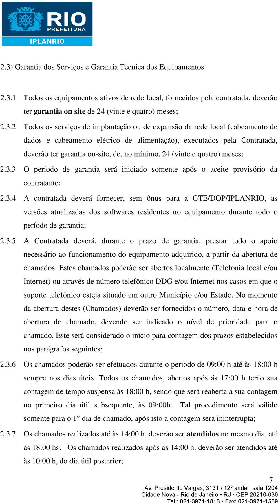 24 (vinte e quatro) meses; 2.3.3 O período de garantia será iniciado somente após o aceite provisório da contratante; 2.3.4 A contratada deverá fornecer, sem ônus para a GTE/DOP/IPLANRIO, as versões atualizadas dos softwares residentes no equipamento durante todo o período de garantia; 2.