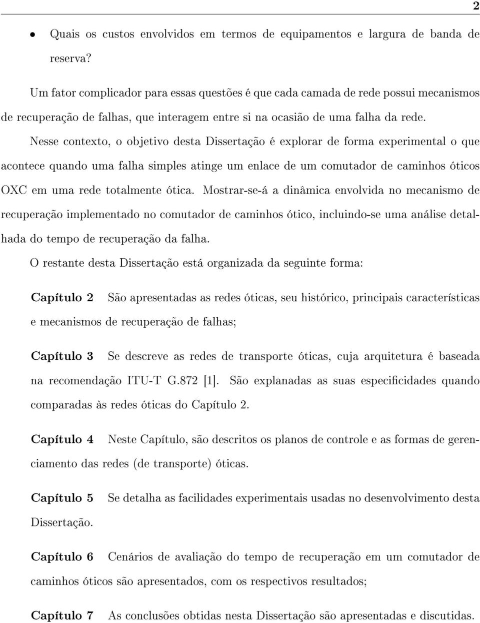 Nesse contexto, o objetivo desta Dissertação é explorar de forma experimental o que acontece quando uma falha simples atinge um enlace de um comutador de caminhos óticos OXC em uma rede totalmente