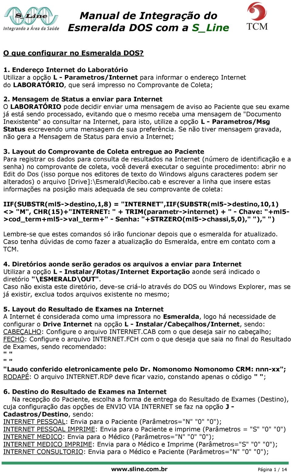 Mensagem de Status a enviar para Internet O LABORATÓRIO pode decidir enviar uma mensagem de aviso ao Paciente que seu exame já está sendo processado, evitando que o mesmo receba uma mensagem de