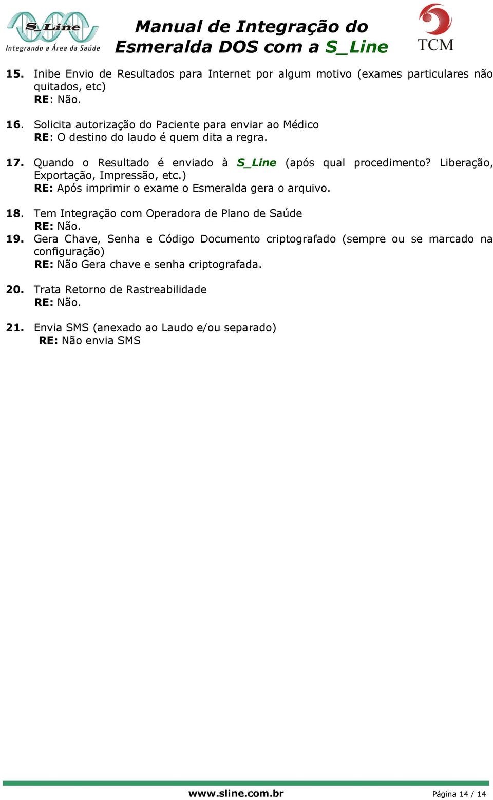 Liberação, Exportação, Impressão, etc.) RE: Após imprimir o exame o Esmeralda gera o arquivo. 18. Tem Integração com Operadora de Plano de Saúde RE: Não. 19.