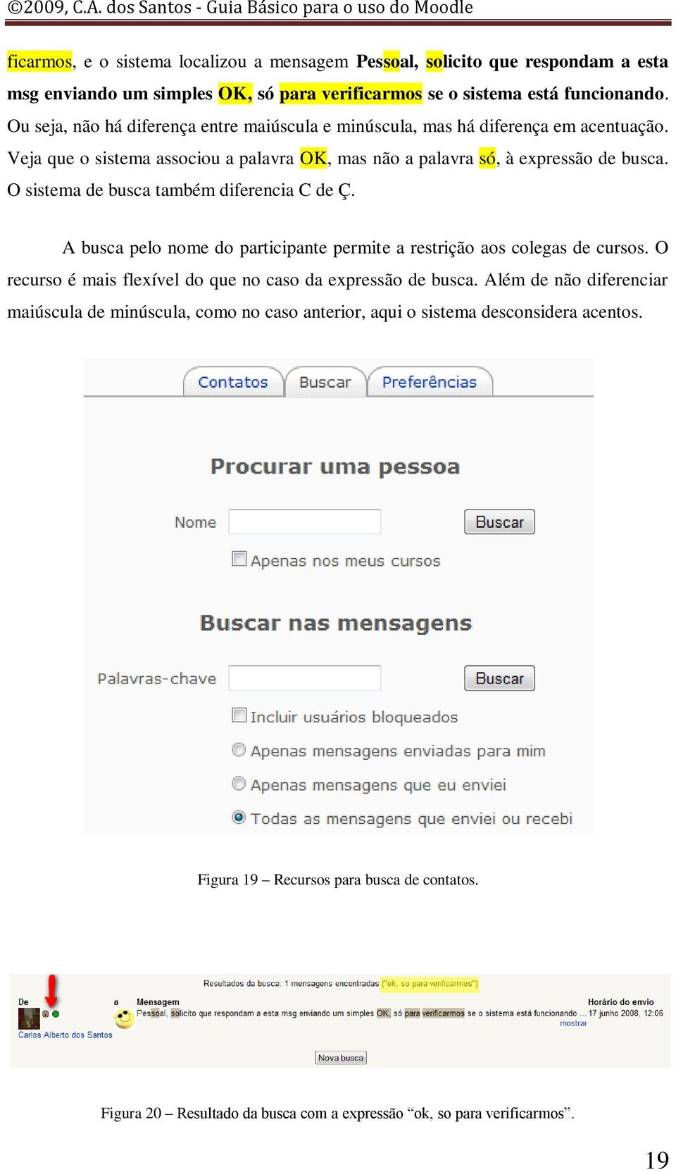 O sistema de busca também diferencia C de Ç. A busca pelo nome do participante permite a restrição aos colegas de cursos. O recurso é mais flexível do que no caso da expressão de busca.