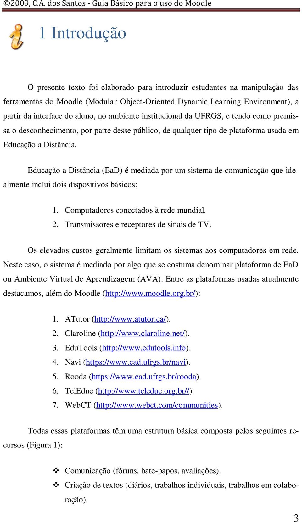 Educação a Distância (EaD) é mediada por um sistema de comunicação que idealmente inclui dois dispositivos básicos: 1. Computadores conectados à rede mundial. 2.