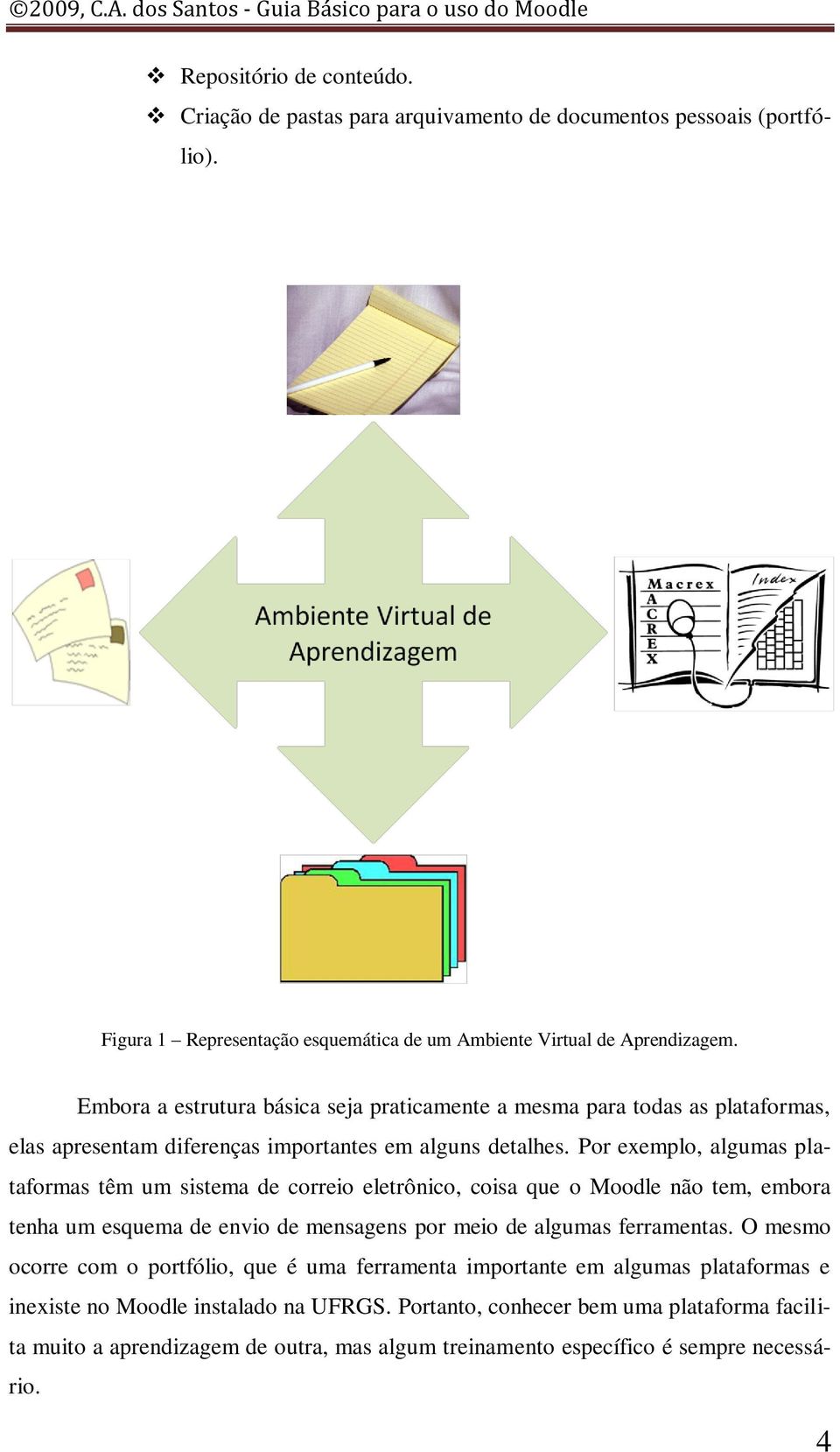 Por exemplo, algumas plataformas têm um sistema de correio eletrônico, coisa que o Moodle não tem, embora tenha um esquema de envio de mensagens por meio de algumas ferramentas.